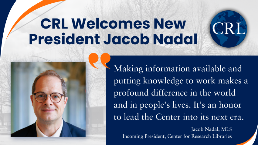 CRL Welcomes New President Jacob Nadal: "Making information available and putting knowledge to work makes a profound difference in the world and in people’s lives. It’s an honor to lead the Center into its next era." - Jacob Nadal, MLS Incoming President, Center for Research Libraries